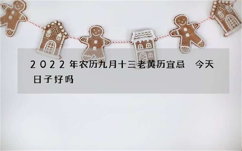 2022年农历九月十三老黄历宜忌 今天日子好吗